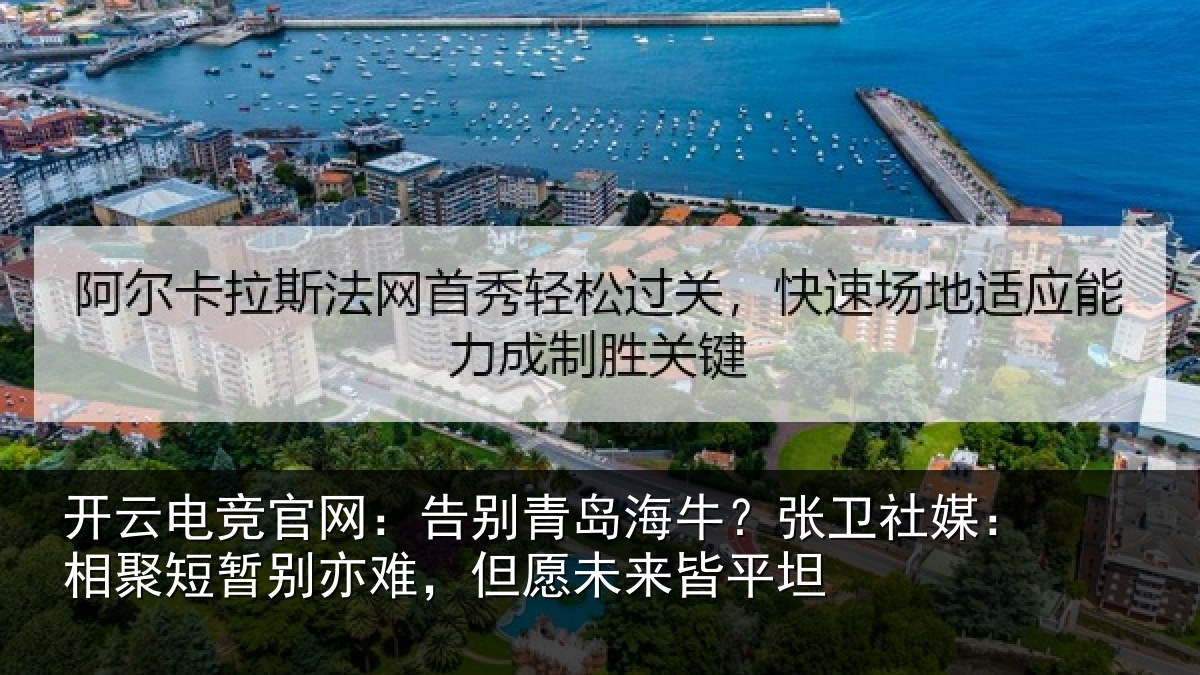 开云电竞官网:告别青岛海牛?张卫社媒:相聚短暂别亦难,但愿未来皆平坦