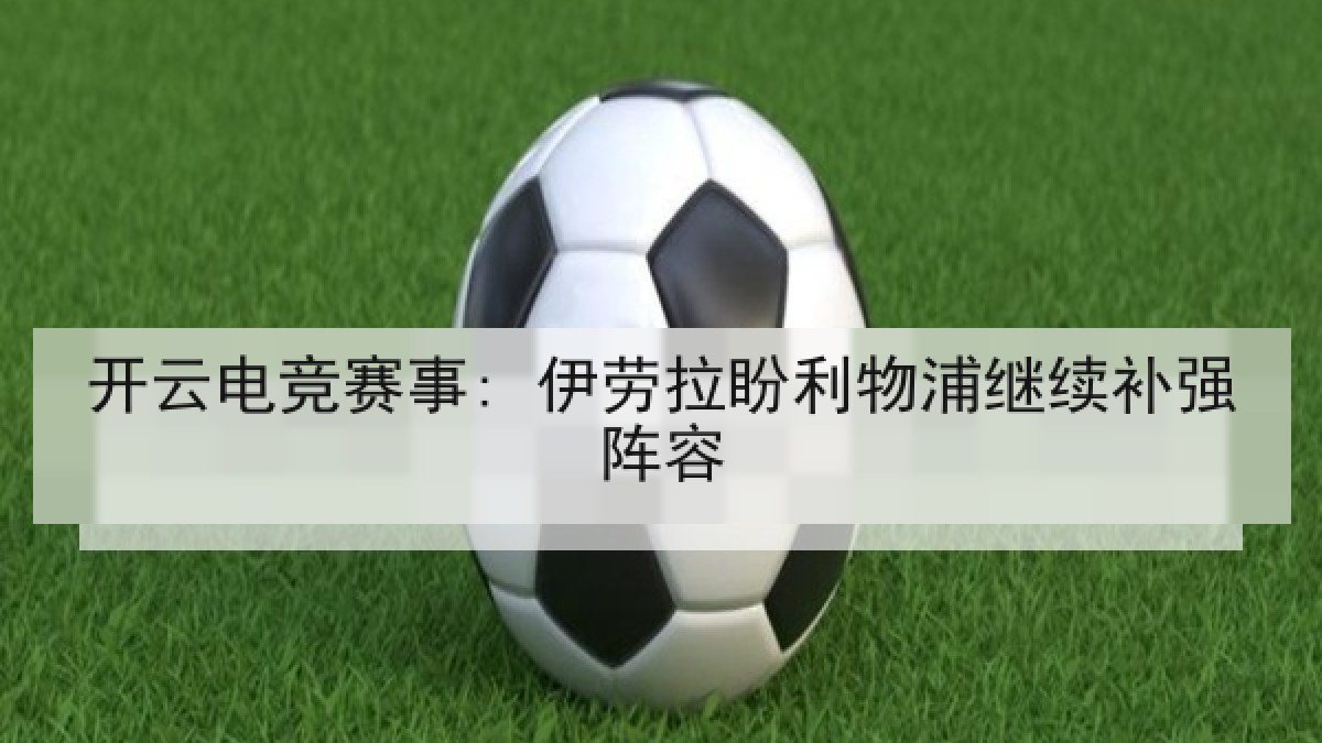 开云电竞赛事: 伊劳拉盼利物浦继续补强阵容 开云电竞赛事: 伊劳拉盼利物浦继续补强阵容