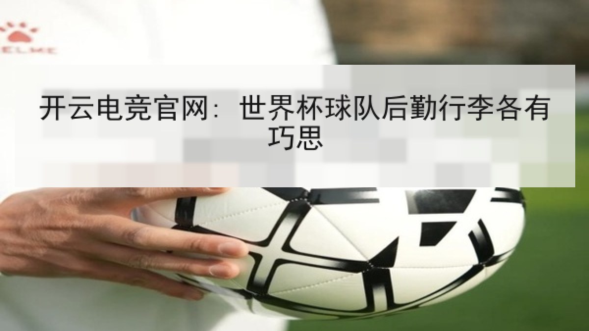 开云电竞官网: 世界杯球队后勤行李各有巧思 开云电竞官网: 世界杯球队后勤行李各有巧思