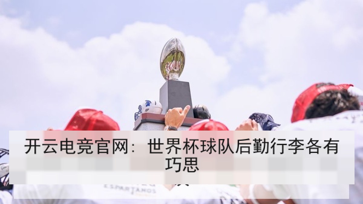 开云电竞官网: 世界杯球队后勤行李各有巧思