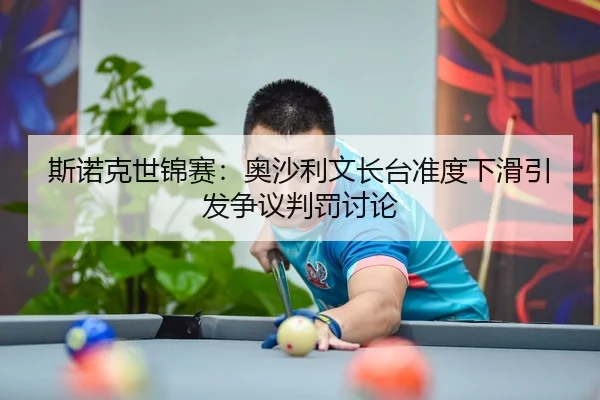 斯诺克世锦赛：奥沙利文长台准度下滑引发争议判罚讨论