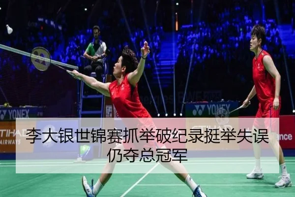李大银世锦赛抓举破纪录挺举失误仍夺总冠军