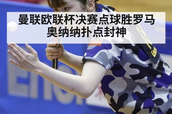 曼联欧联杯决赛点球胜罗马奥纳纳扑点封神