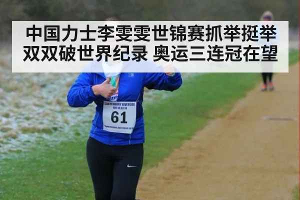 中国力士李雯雯世锦赛抓举挺举双双破世界纪录 奥运三连冠在望