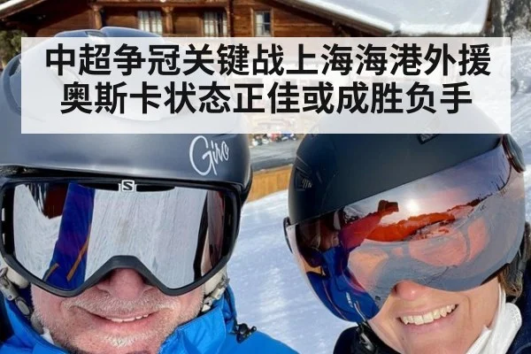 中超争冠关键战上海海港外援奥斯卡状态正佳或成胜负手