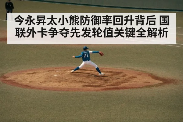 今永昇太小熊防御率回升背后 国联外卡争夺先发轮值关键全解析